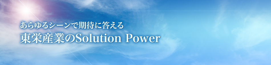 あらゆるシーンで期待に答える東栄産業のSolution Power